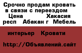 Срочно продам кровать в связи с переездом  › Цена ­ 5 000 - Хакасия респ., Абакан г. Мебель, интерьер » Кровати   